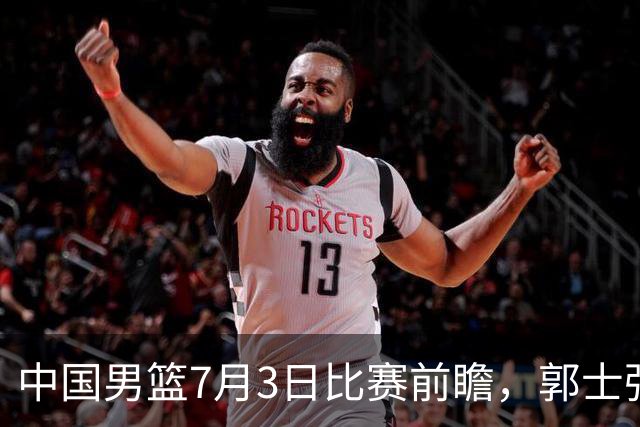 中国男篮7月3日比赛前瞻，郭士强从容不迫，想要输球都很难