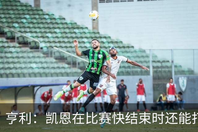 亨利：凯恩在比赛快结束时还能打进这种球，如果是我背都会摔断