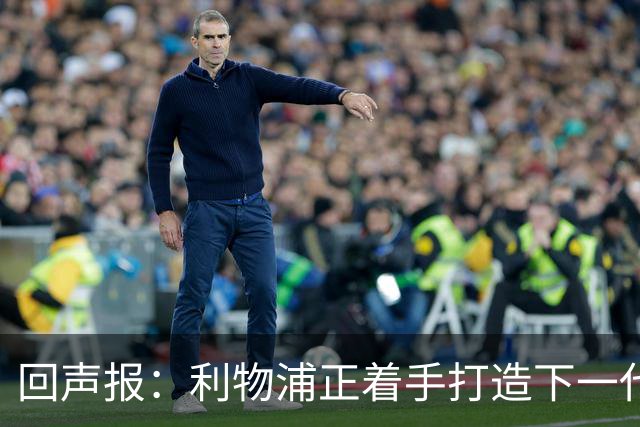 回声报：利物浦正着手打造下一代阵容，引援目标转向年轻化