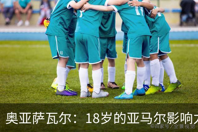 奥亚萨瓦尔：18岁的亚马尔影响力不可思议 他能给对手制造混乱