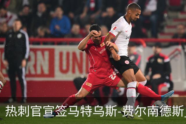 热刺官宣签马特乌斯-费尔南德斯 转会费8500万镑破纪录