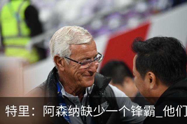 特里：阿森纳缺少一个锋霸 他们距离统治英超只差1、2笔签约