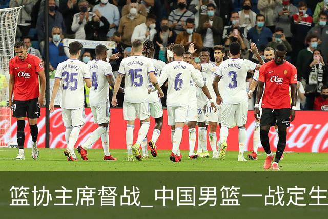 篮协主席督战 中国男篮一战定生死，将帅赛前表态 此役必定全力以赴