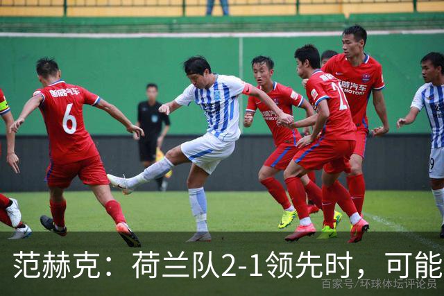 范赫克：荷兰队2-1领先时，可能退得太深了
