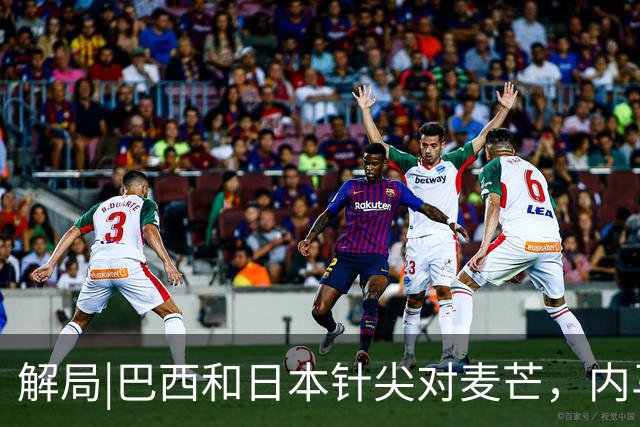 解局|巴西和日本针尖对麦芒，内马尔将成为取胜之匙？